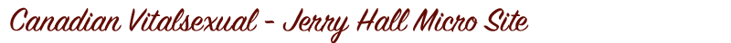 Canadian Vitalsexual - Jerry Hall Micro Site